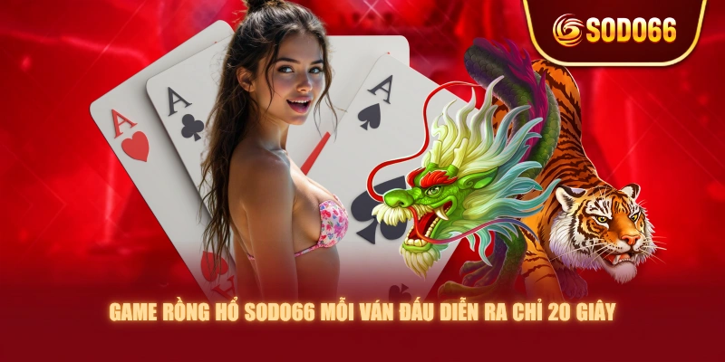 Game Rồng Hổ SODO66 mỗi ván đấu diễn ra chỉ 20 giây