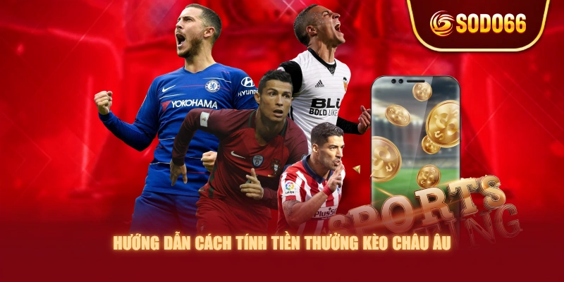 Hướng dẫn cách tính tiền thưởng kèo châu Âu
