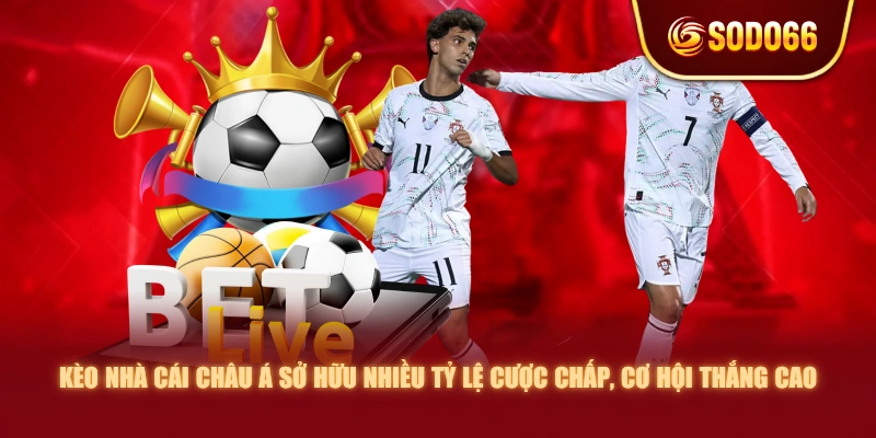 Kèo nhà cái châu Á sở hữu nhiều tỷ lệ cược chấp, cơ hội thắng cao