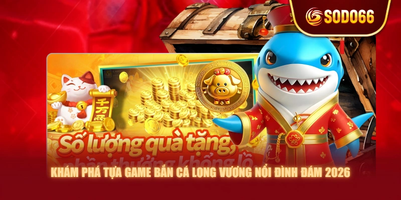Khám Phá Tựa Game Bắn Cá Long Vương Nổi Đình Đám 2026