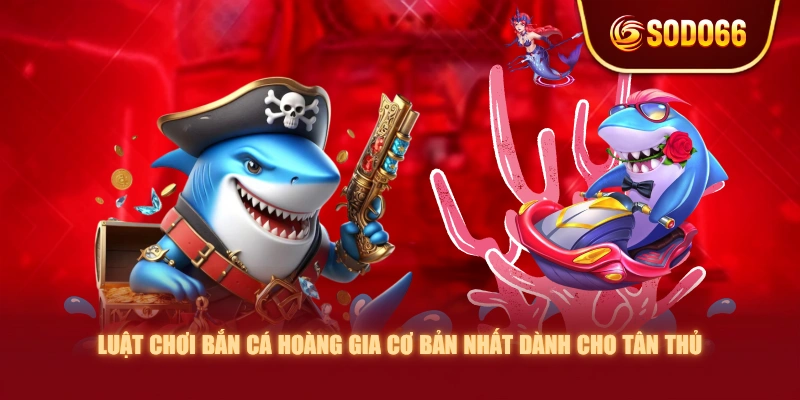 Luật chơi Bắn Cá Hoàng Gia cơ bản nhất dành cho tân thủ