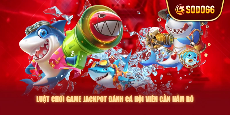 Luật chơi game Jackpot Đánh Cá hội viên cần nắm rõ