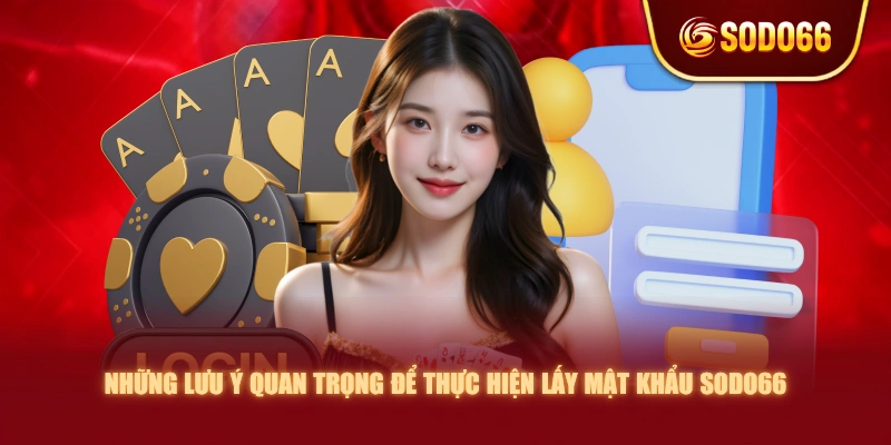 Những lưu ý quan trọng để thực hiện lấy mật khẩu SODO66