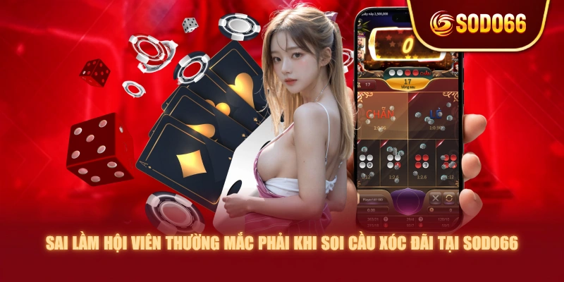 Sai lầm hội viên thường mắc phải khi soi cầu Xóc Đãi tại SODO66