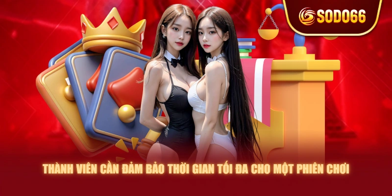 Thành viên cần đảm bảo thời gian tối đa cho một phiên chơi