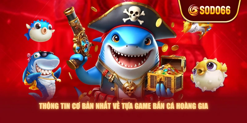 Thông tin cơ bản nhất về tựa game Bắn Cá Hoàng Gia